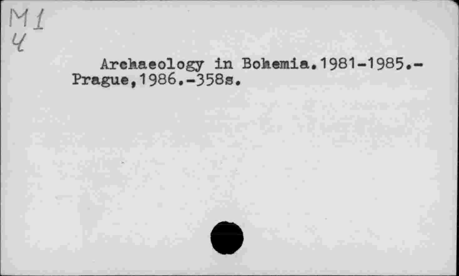 ﻿Ml
ч
Archaeology in Bohemia.1981-1985.-Prague,1986.-358s.